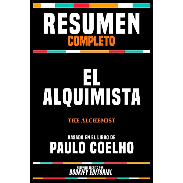 Resumen Completo - El Alquimista (The Alchemist) - Basado En El Libro De Paulo Coelho, Bookify Editorial
