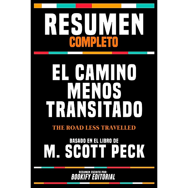 Resumen Completo - El Camino Menos Transitado (The Road Less Travelled) - Basado En El Libro De M. Scott Peck, Bookify Editorial