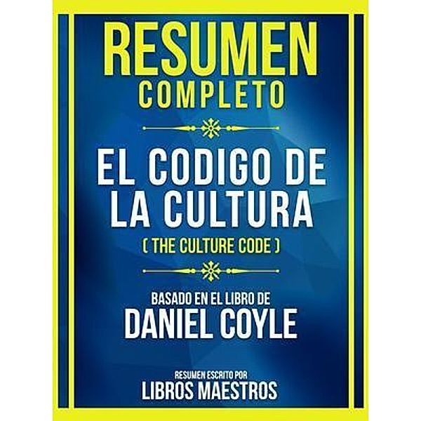 Resumen Completo - El Codigo De La Cultura (The Culture Code) - Basado En El Libro De Daniel Coyle, Libros Maestros