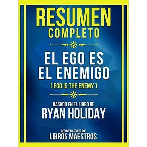 Resumen Completo - El Ego Es El Enemigo (Ego Is The Enemy) - Basado En El Libro De Ryan Holiday, Libros Maestros