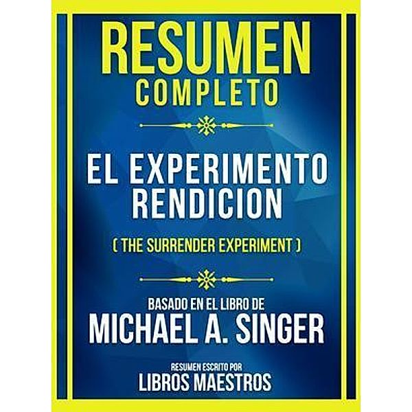 Resumen Completo - El Experimento Rendicion (The Surrender Experiment) - Basado En El Libro De Michael A. Singer, Libros Maestros