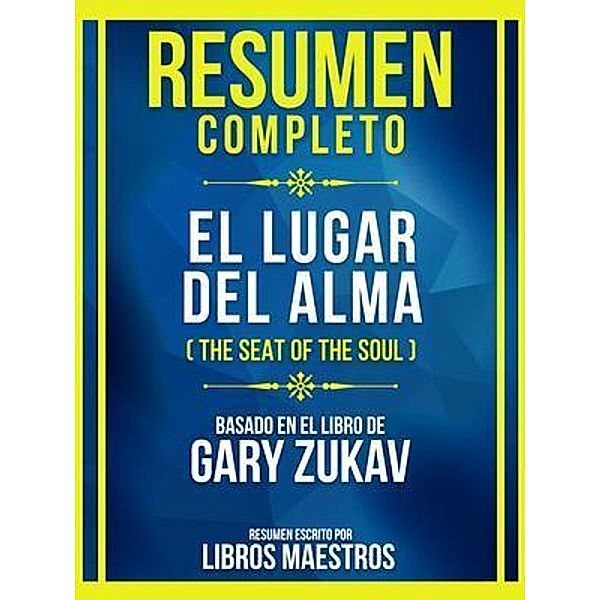 Resumen Completo - El Lugar Del Alma (The Seat Of The Soul) - Basado En El Libro De Gary Zukav, Libros Maestros