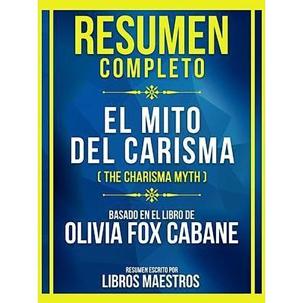 Resumen Completo - El Mito Del Carisma (The Charisma Myth) - Basado En El Libro De Olivia Fox Cabane, Libros Maestros