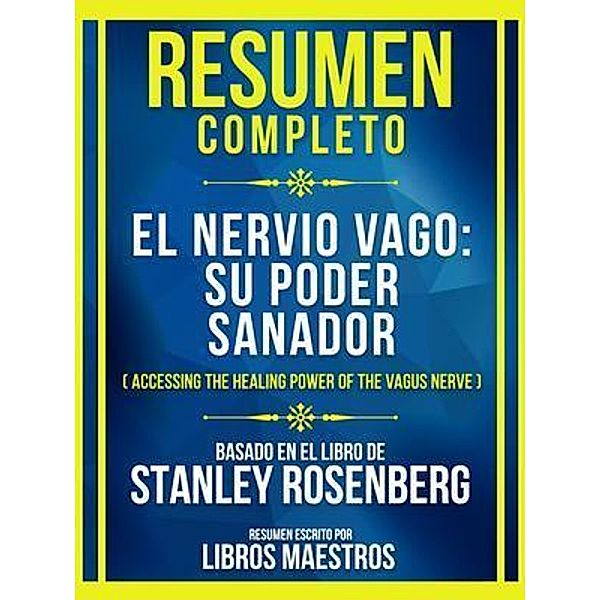 Resumen Completo - El Nervio Vago - Su Poder Sanador (Accessing The Healing Power Of The Vagus Nerve) - Basado En El Libro De Stanley Rosenberg, Libros Maestros