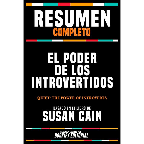 Resumen Completo - El Poder De Los Introvertidos (Quiet - The Power Of Introverts) - Basado En El Libro De Susan Cain, Bookify Editorial