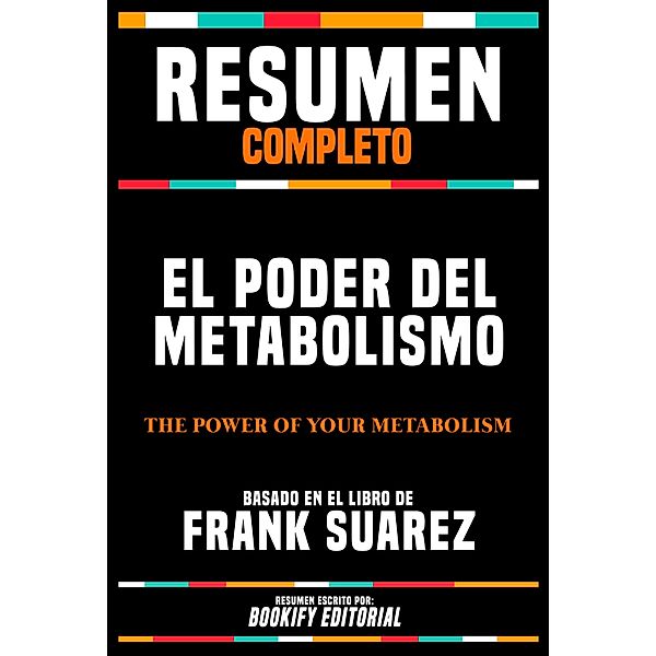 Resumen Completo - El Poder Del Metabolismo (The Power Of Your Metabolism) - Basado En El Libro De Frank Suarez, Bookify Editorial