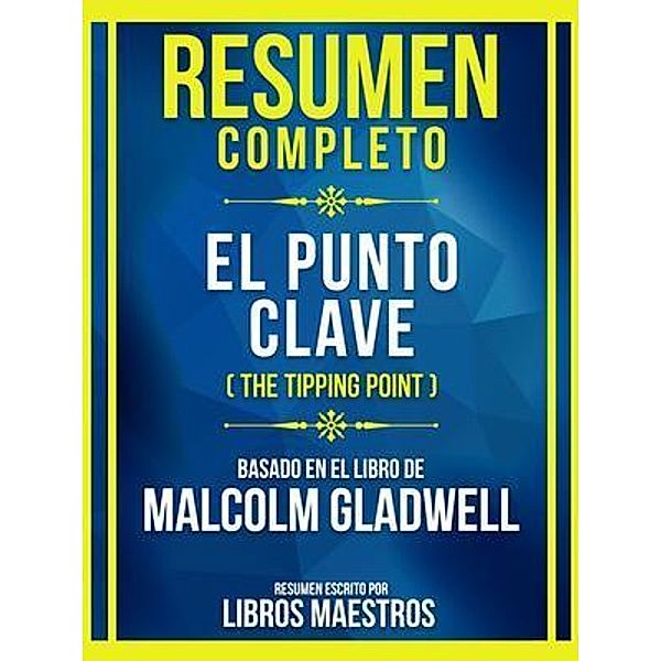 Resumen Completo - El Punto Clave (The Tipping Point) - Basado En El Libro De Malcolm Gladwell, Libros Maestros