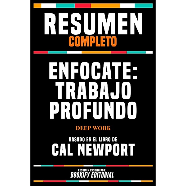 Resumen Completo - Enfocate - Trabajo Profundo (Deep Work) - Basado En El Libro De Cal Newport, Bookify Editorial