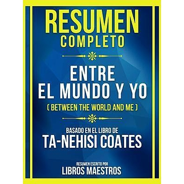 Resumen Completo - Entre El Mundo Y Yo (Between The World And Me) - Basado En El Libro De Ta-Nehisi Coates, Libros Maestros