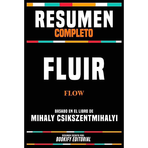 Resumen Completo - Fluir (Flow) - Basado En El Libro De Mihaly Csikszentmihalyi, Bookify Editorial