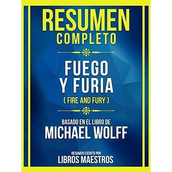 Resumen Completo - Fuego Y Furia (Fire And Fury) - Basado En El Libro De Michael Wolff, Libros Maestros