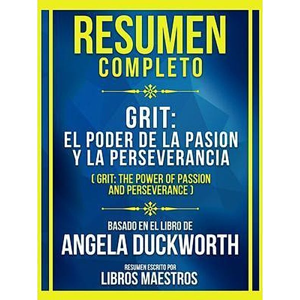 Resumen Completo - Grit - El Poder De La Pasion Y La Perseverancia - (Grit - The Power Of Passion And Perseverance) - Basado En El Libro De Angela Duckworth, Libros Maestros