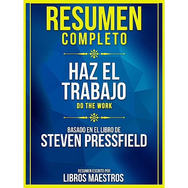 Resumen Completo: Haz El Trabajo (Do The Work) - Basado En El Libro De Steven Pressfield, Libros Maestros