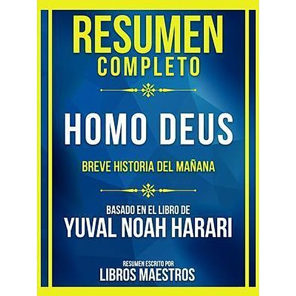 Resumen Completo - Homo Deus - Breve Historia Del Mañana - Basado En El Libro De Yuval Noah Harari, Libros Maestros