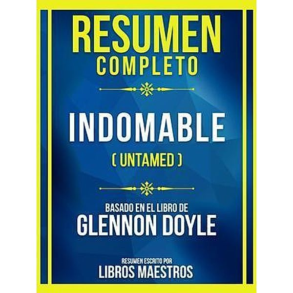 Resumen Completo - Indomable (Untamed) - Basado En El Libro De Glennon Doyle, Libros Maestros
