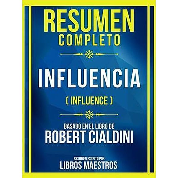 Resumen Completo - Influencia (Influence) - Basado En El Libro De Robert Cialdini, Libros Maestros