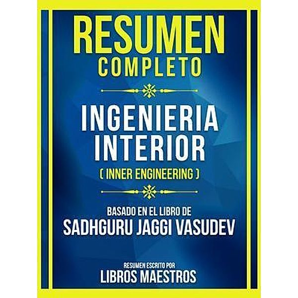 Resumen Completo - Ingenieria Interior (Inner Engineering) - Basado En El Libro De Sadhguru Jaggi Vasudev, Libros Maestros