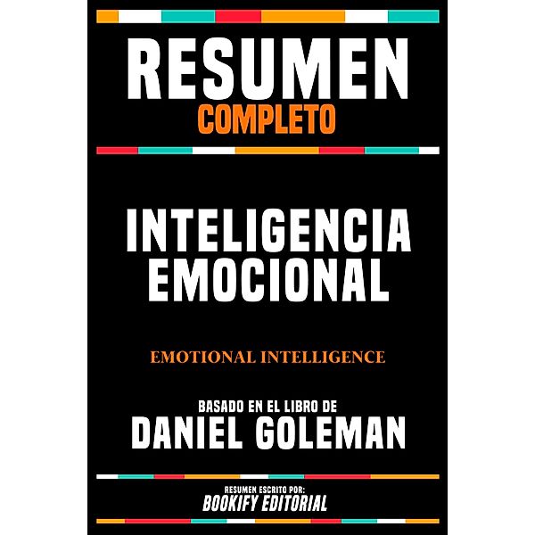 Resumen Completo - Inteligencia Emocional (Emotional Intelligence) - Basado En El Libro De Daniel Goleman, Bookify Editorial