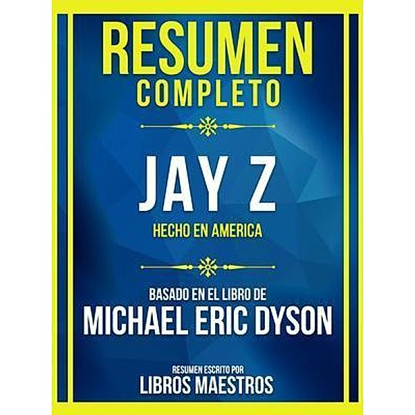 Resumen Completo - Jay Z - Hecho En America - Basado En El Libro De Michael Eric Dyson, Libros Maestros
