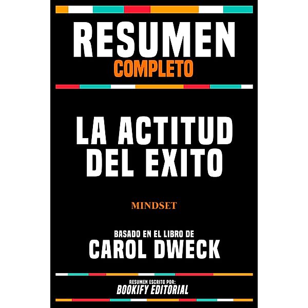 Resumen Completo - La Actitud Del Éxito (Mindset) - Basado En El Libro De Carol Dweck, Bookify Editorial