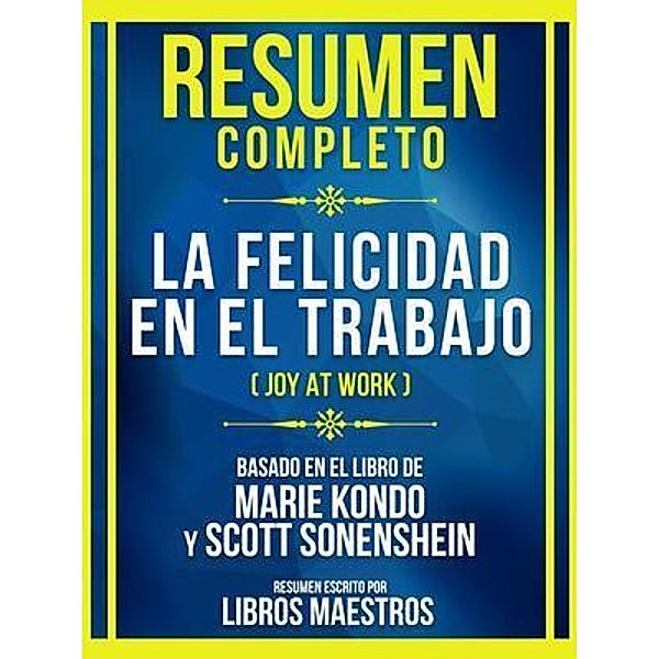 Resumen Completo - La Felicidad En El Trabajo (Joy At Work) - Basado En El Libro De Marie Kondo Y Scott Sonenshein, Libros Maestros