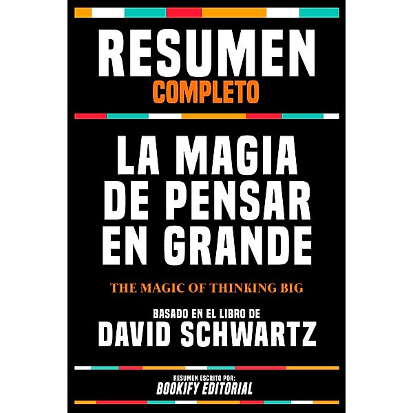 Resumen Completo - La Magia De Pensar En Grande (The Magic Of Thinking Big) - Basado En El Libro De David Schwartz, Bookify Editorial