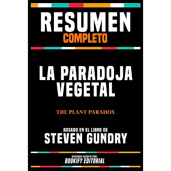 Resumen Completo - La Paradoja Vegetal (The Plant Paradox) - Basado En El Libro De Steven Gundry, Bookify Editorial