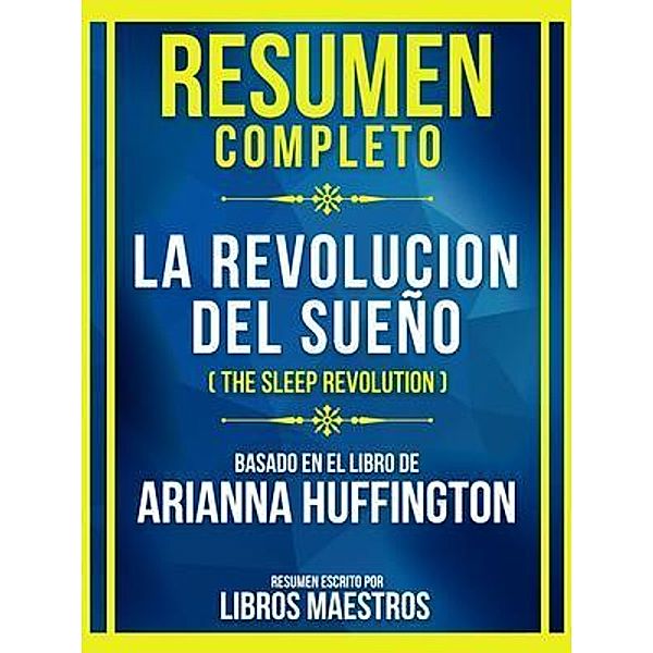 Resumen Completo - La Revolucion Del Sueño (The Sleep Revolution) - Basado En El Libro De Arianna Huffingto, Libros Maestros