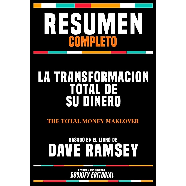 Resumen Completo - La Transformacion Total De Su Dinero (The Total Money Makeover) - Basado En El Libro De Dave Ramsey, Bookify Editorial