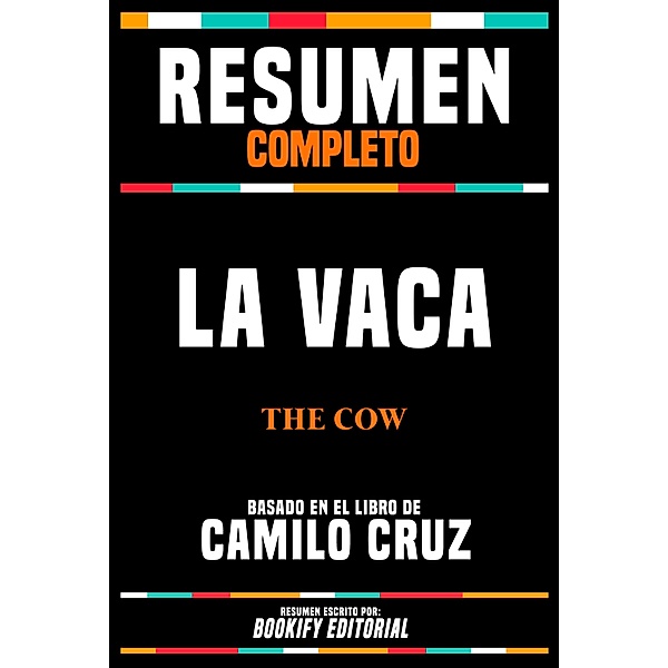 Resumen Completo - La Vaca (The Cow) - Basado En El Libro De Camilo Cruz, Bookify Editorial