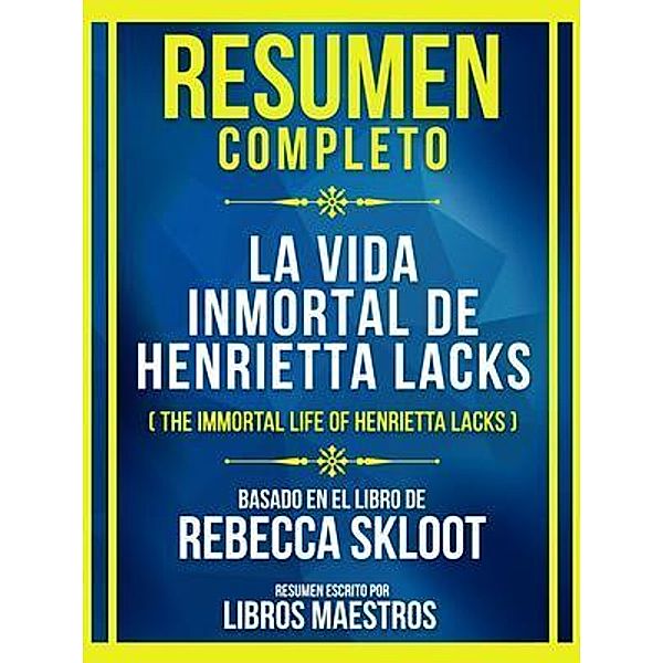 Resumen Completo - La Vida Inmortal De Henrietta Lacks (The Immortal Life Of Henrietta Lacks) - Basado En El Libro De Rebecca Skloot, Libros Maestros