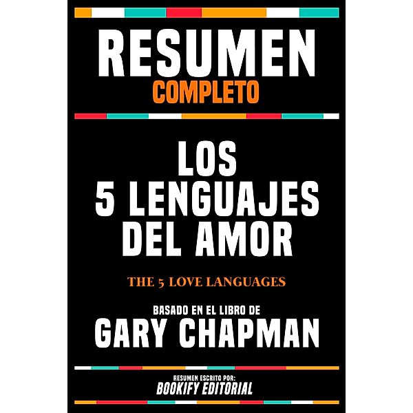 Resumen Completo - Los 5 Lenguajes Del Amor (The 5 Love Languages) - Basado En El Libro De Gary Chapman, Bookify Editorial