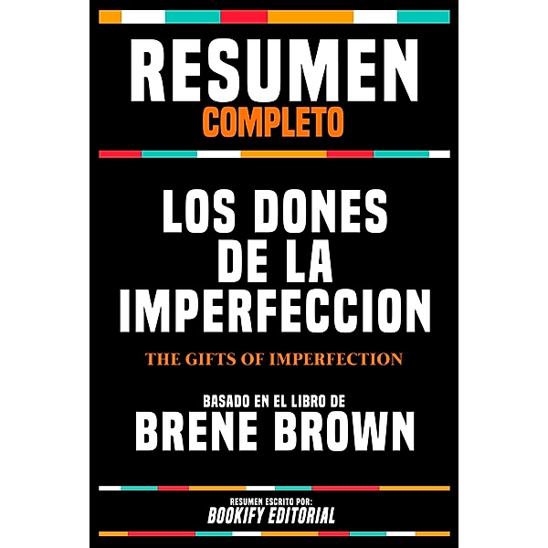 Resumen Completo - Los Dones De La Imperfeccion (The Gifts Of Imperfection) - Basado En El Libro De Brene Brown, Bookify Editorial