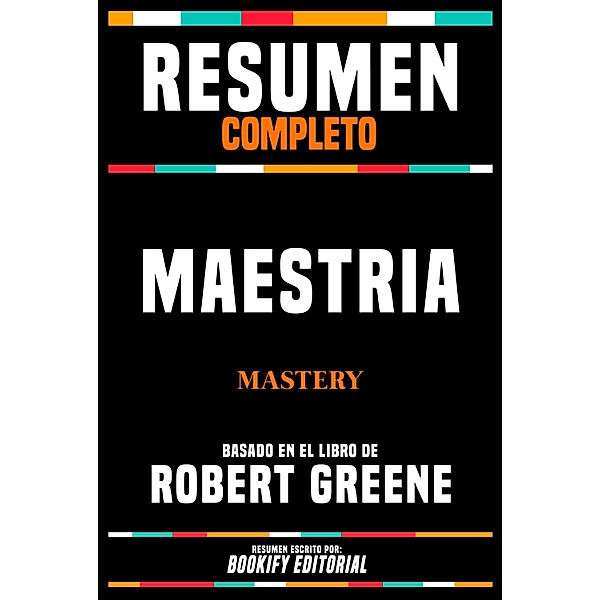 Resumen Completo - Maestria (Mastery) - Basado En El Libro De Robert Greene, Bookify Editorial