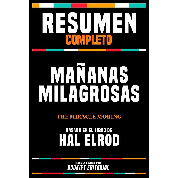 Resumen Completo - Mañanas Milagrosas (The Miracle Moring) - Basado En El Libro De Hal Elrod, Bookify Editorial