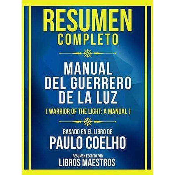 Resumen Completo - Manual Del Guerrero De La Luz (Warrior Of The Light: A Manual) - Basado En El Libro De Paulo Coelho, Libros Maestros