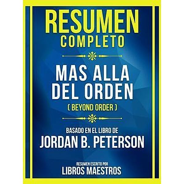 Resumen Completo - Mas Alla Del Orden (Beyond Order) - Basado En El Libro De Jordan B. Peterson, Libros Maestros