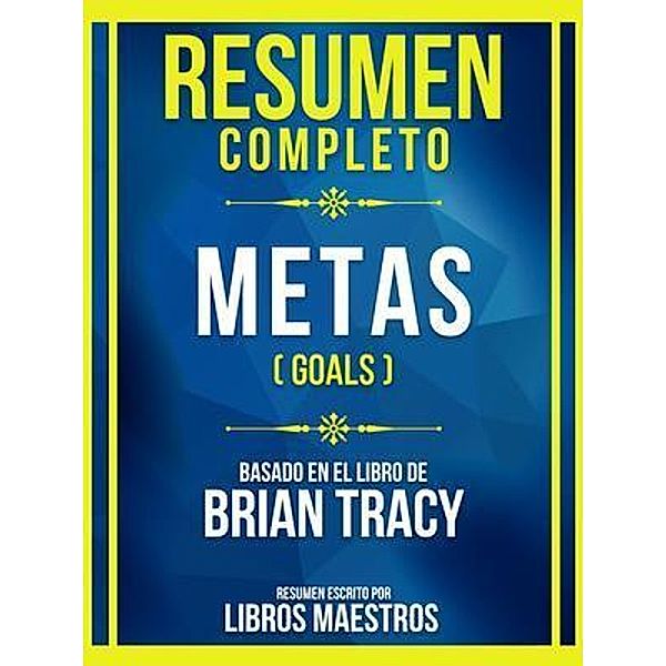Resumen Completo - Metas (Goals) - Basado En El Libro De Brian Tracy, Libros Maestros