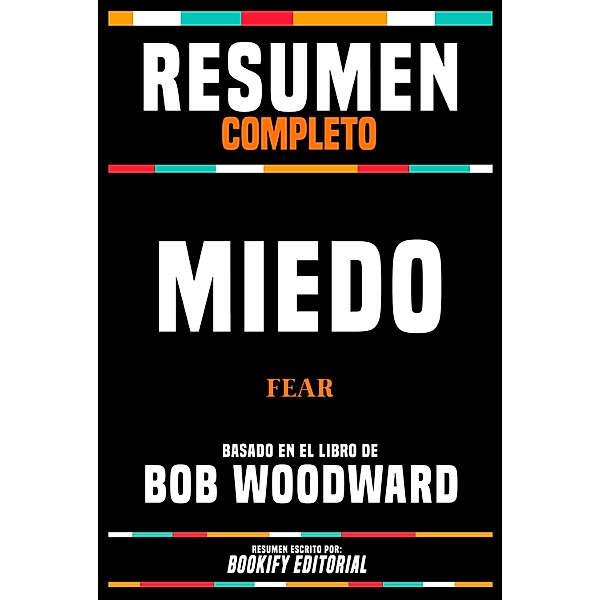 Resumen Completo - Miedo (Fear) - Basado En El Libro De Bob Woodward, Bookify Editorial