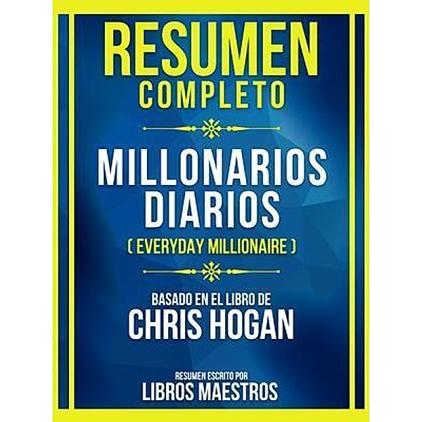 Resumen Completo - Millonarios Diarios (Everyday Millionaire) - Basado En El Libro De Chris Hogan, Libros Maestros