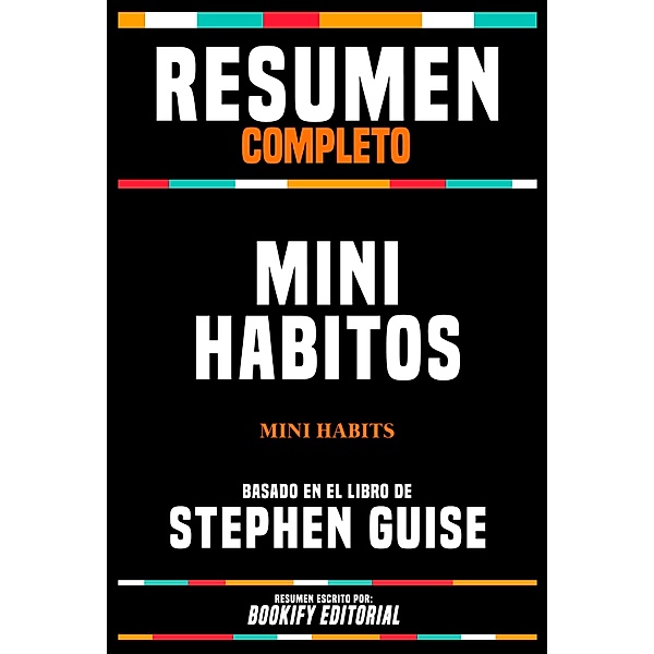 Resumen Completo - Mini Habitos (Mini Habits) - Basado En El Libro De Stephen Guise, Bookify Editorial