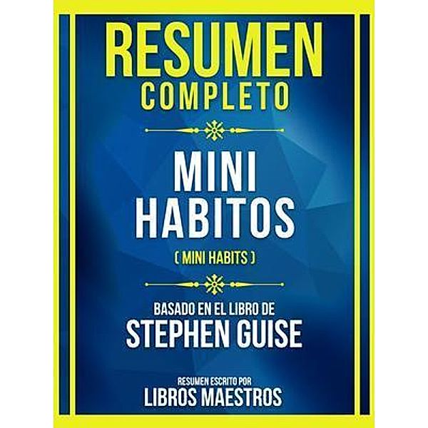 Resumen Completo - Mini Habitos (Mini Habits) - Basado En El Libro De Stephen Guise, Libros Maestros