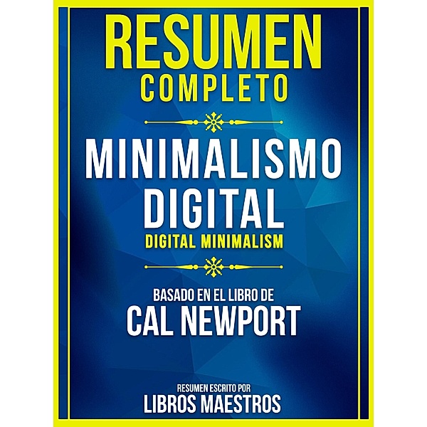 Resumen Completo: Minimalismo Digital (Digital Minimalism) - Basado En El Libro De Cal Newport, Libros Maestros