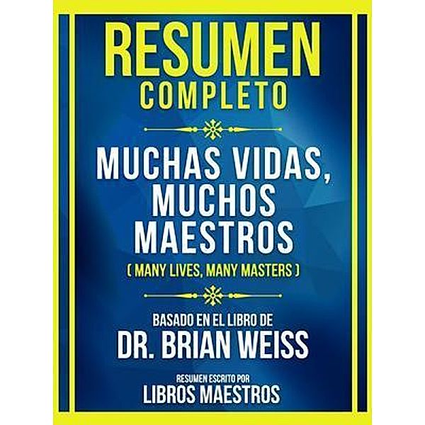 Resumen Completo - Muchas Vidas, Muchos Maestros (Many Lives, Many Masters) - Basado En El Libro De Dr. Brian Weiss, Libros Maestros