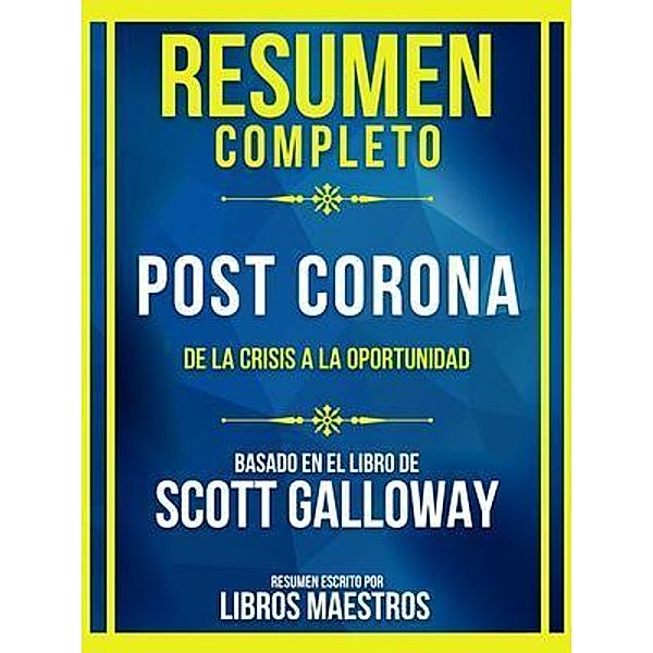 Resumen Completo - Post Corona - De La Crisis A La Oportunidad - Basado En El Libro De Scott Galloway, Libros Maestros