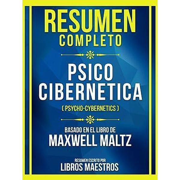 Resumen Completo - Psico Cibernetica (Psycho-Cybernetics) - Basado En El Libro De Maxwell Maltz: (Edicion Extendida), Libros Maestros