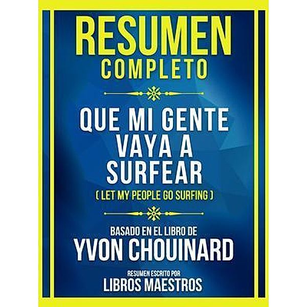 Resumen Completo - Que Mi Gente Vaya A Surfear (Let My People Go Surfing) - Basado En El Libro De Yvon Chouinard, Libros Maestros