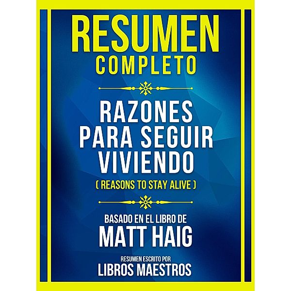 Resumen Completo - Razones Para Seguir Viviendo (Reasons To Stay Alive) - Basado En El Libro De Matt Haig, Libros Maestros