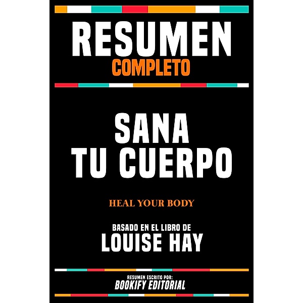 Resumen Completo - Sana Tu Cuerpo (Heal Your Body) - Basado En El Libro De Louise Hay, Bookify Editorial
