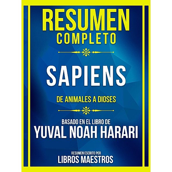 Resumen Completo - Sapiens - De Animales A Dioses - Basado En El Libro De Yuval Noah Harari, Libros Maestros